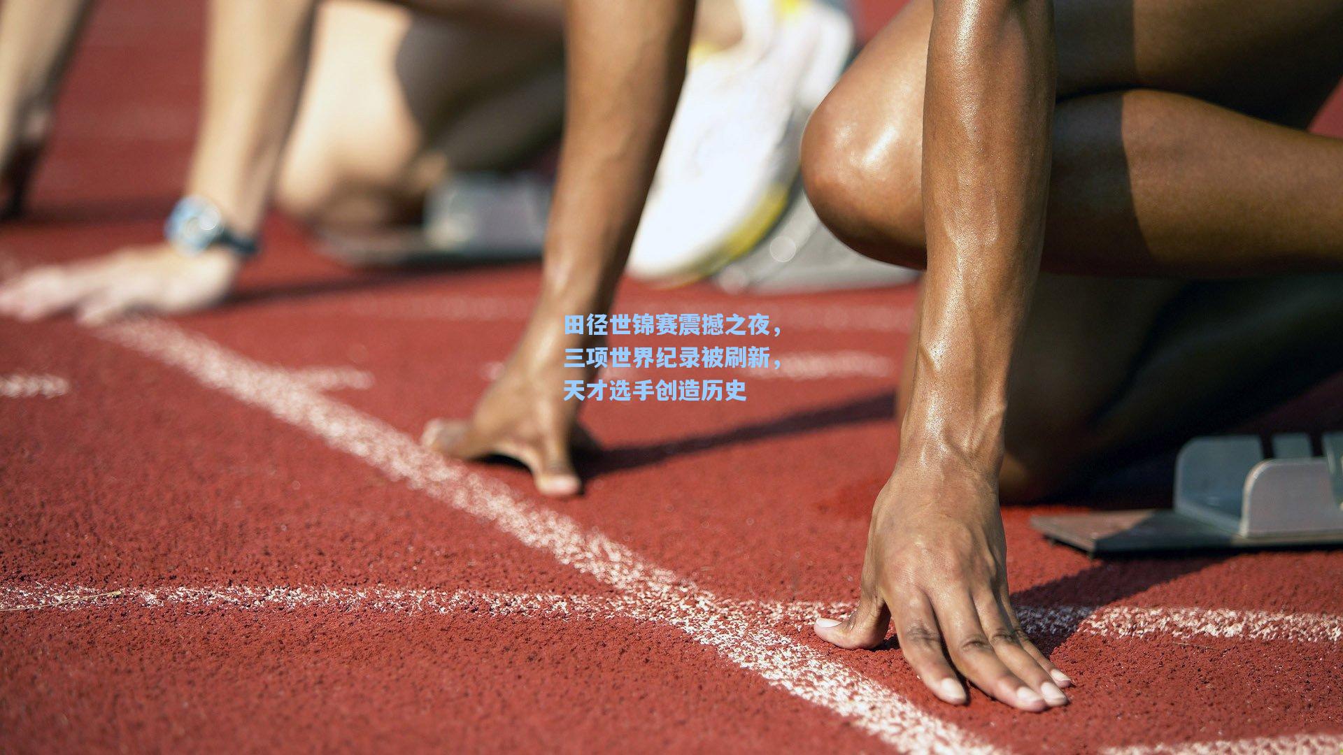 田径世锦赛震撼之夜，三项世界纪录被刷新，天才选手创造历史