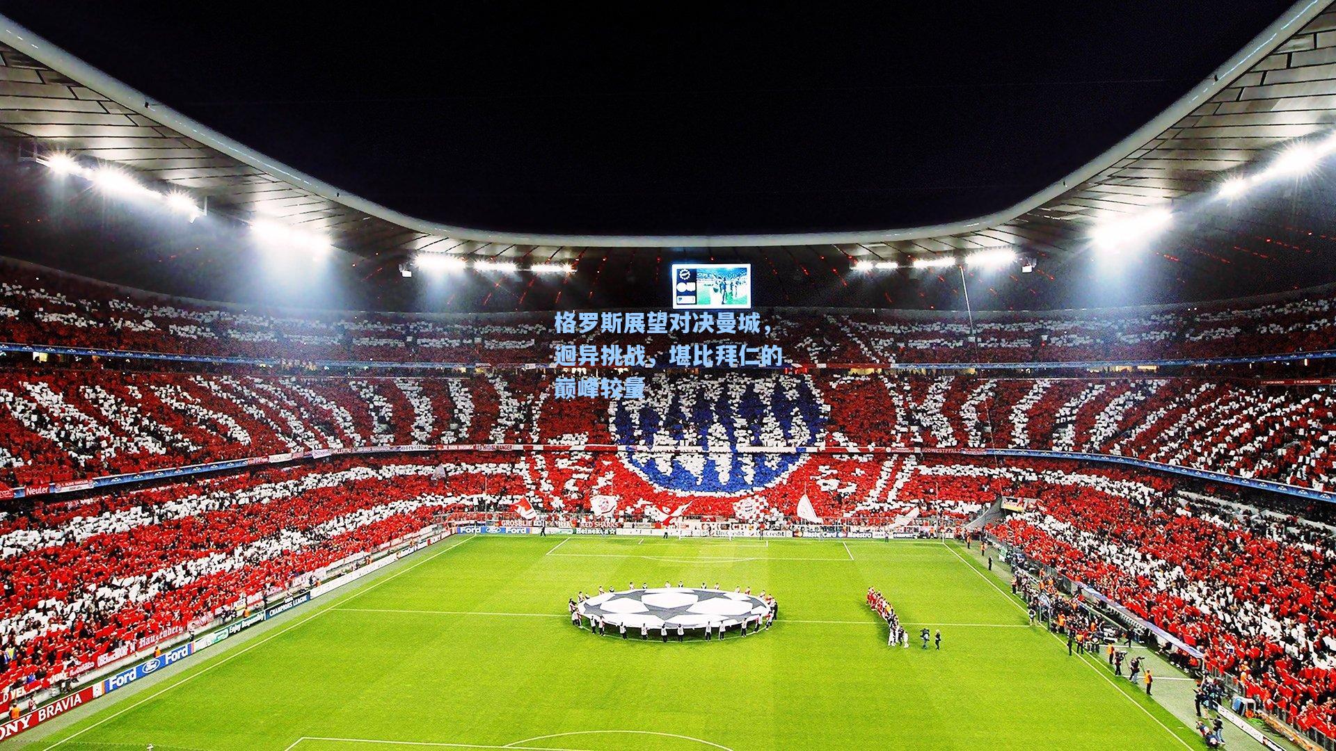 格罗斯展望对决曼城，迥异挑战，堪比拜仁的巅峰较量