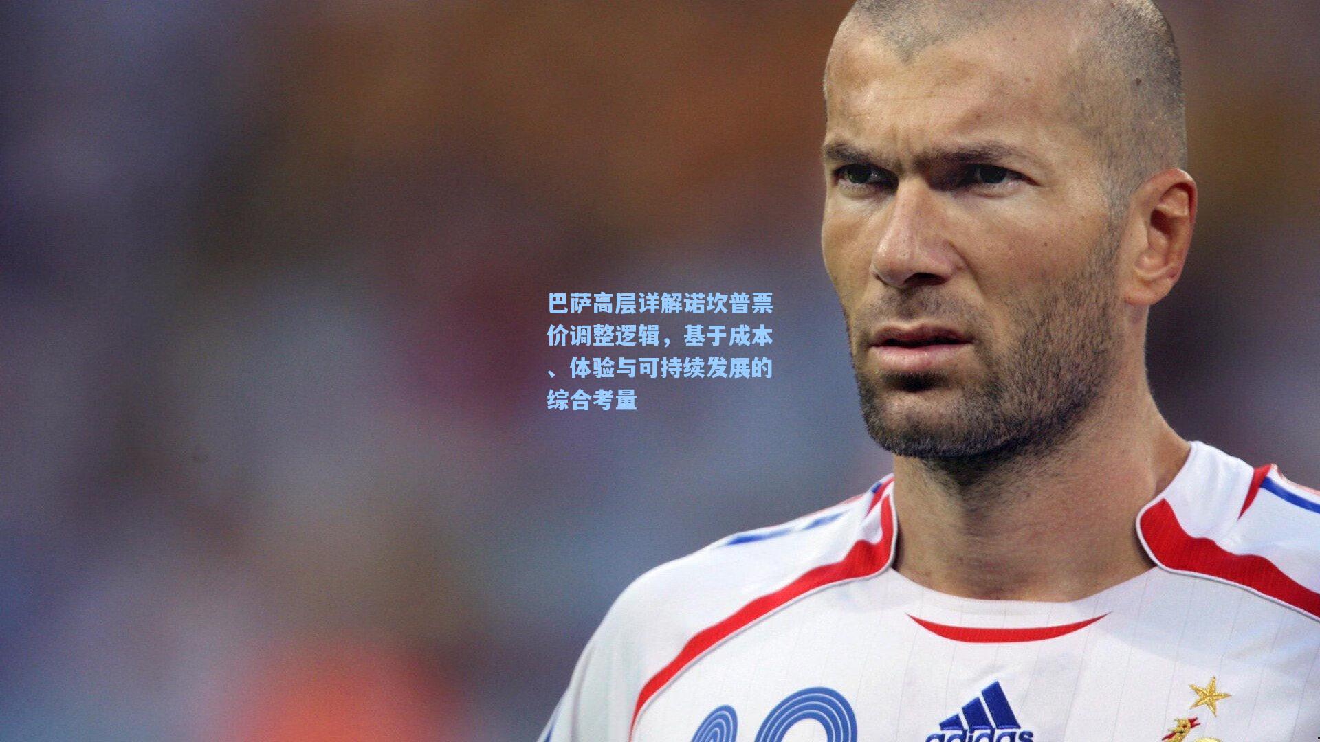 巴萨高层详解诺坎普票价调整逻辑，基于成本、体验与可持续发展的综合考量