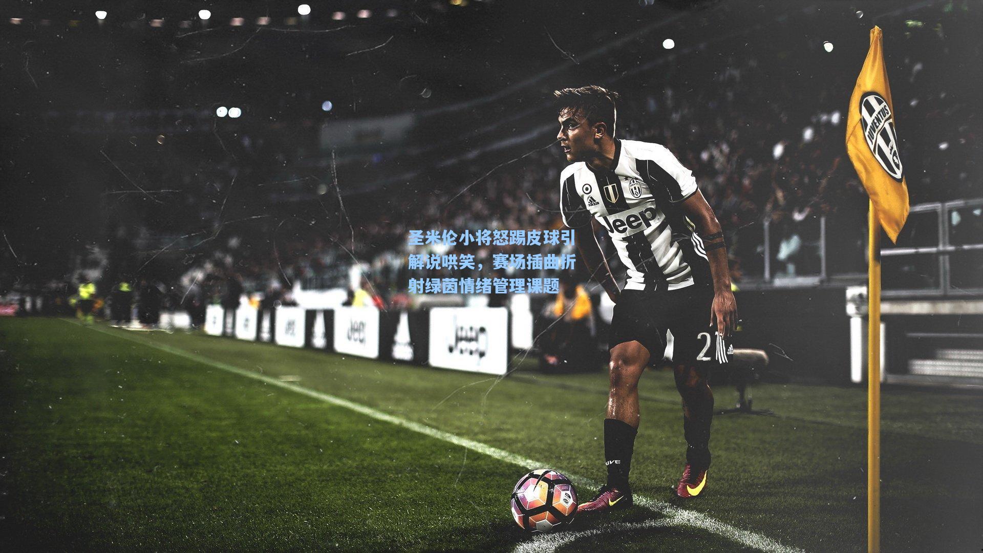 圣米伦小将怒踢皮球引解说哄笑，赛场插曲折射绿茵情绪管理课题