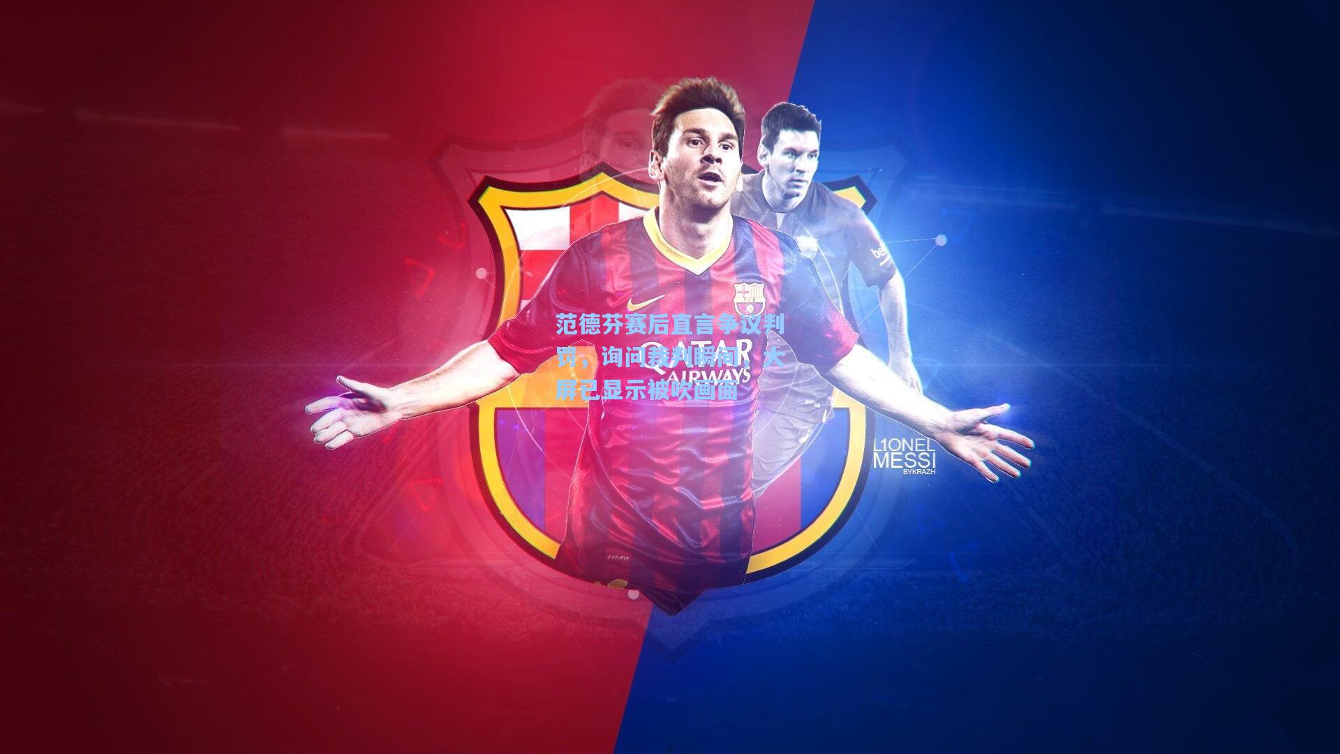 范德芬赛后直言争议判罚,询问裁判瞬间,大屏已显示被吹画面