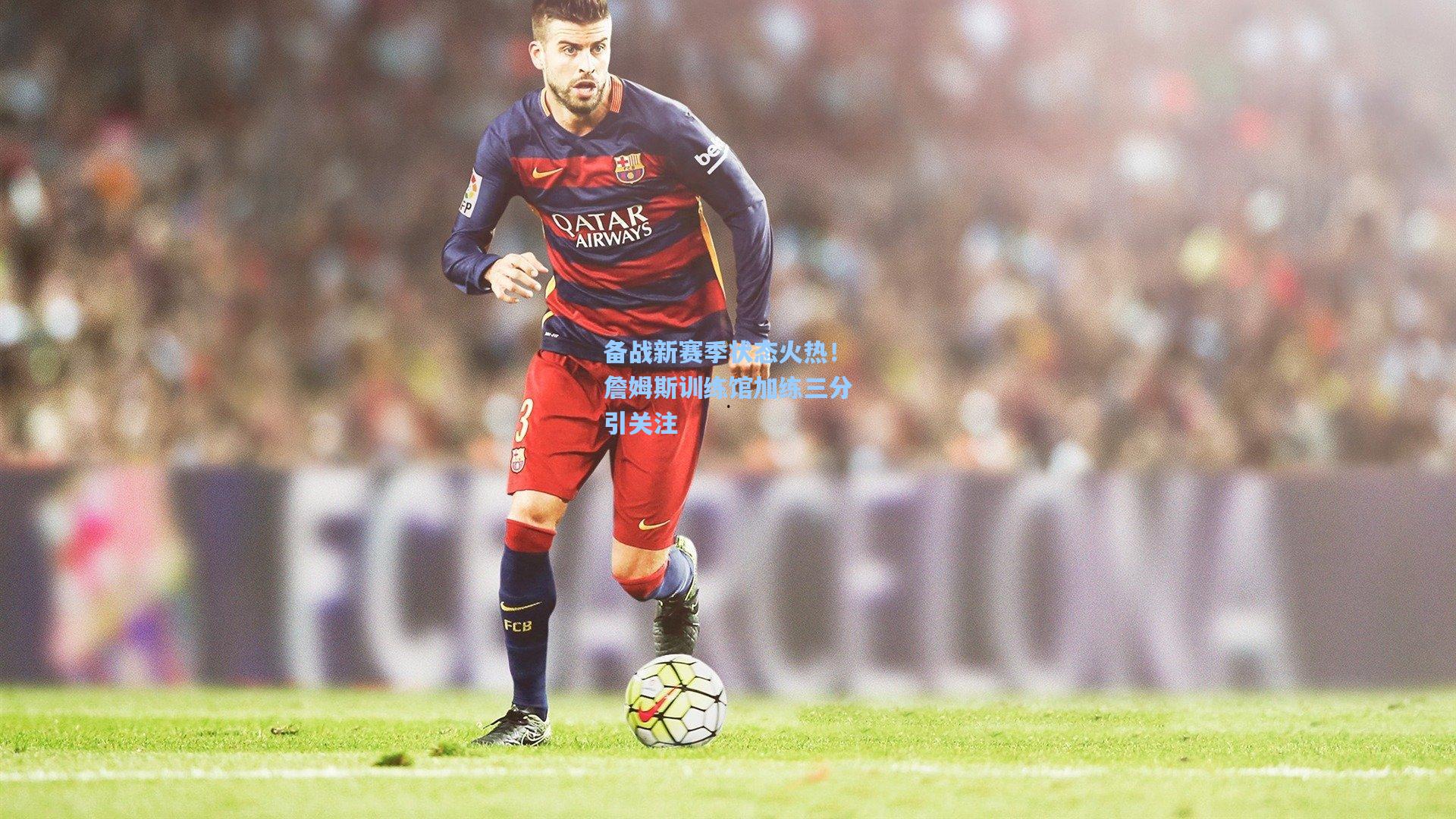 备战新赛季状态火热！詹姆斯训练馆加练三分引关注