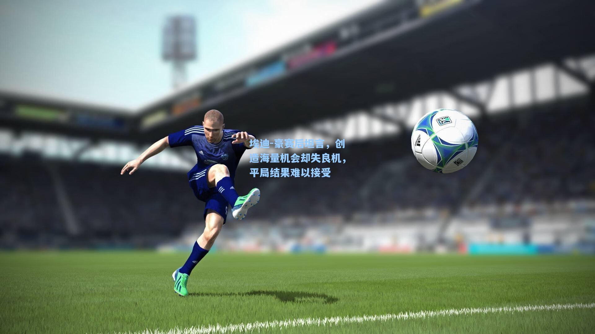 埃迪-豪赛后坦言，创造海量机会却失良机，平局结果难以接受