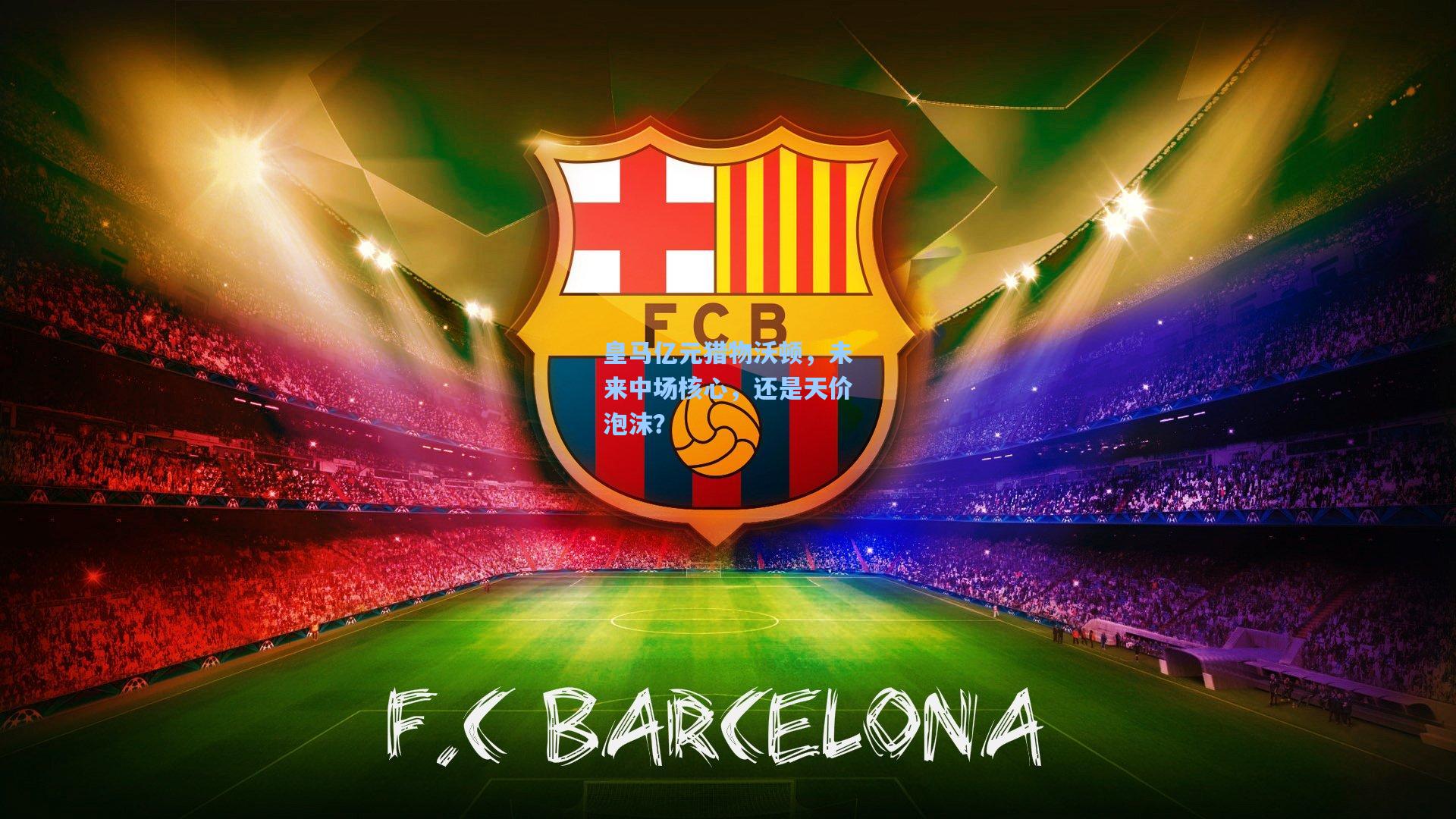 皇马亿元猎物沃顿，未来中场核心，还是天价泡沫？