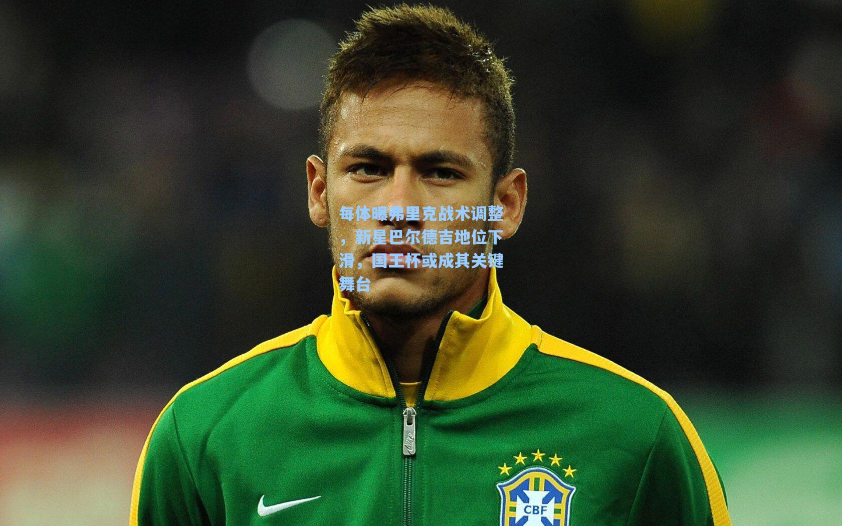 每体曝弗里克战术调整,新星巴尔德吉地位下滑,国王杯或成其关键舞台