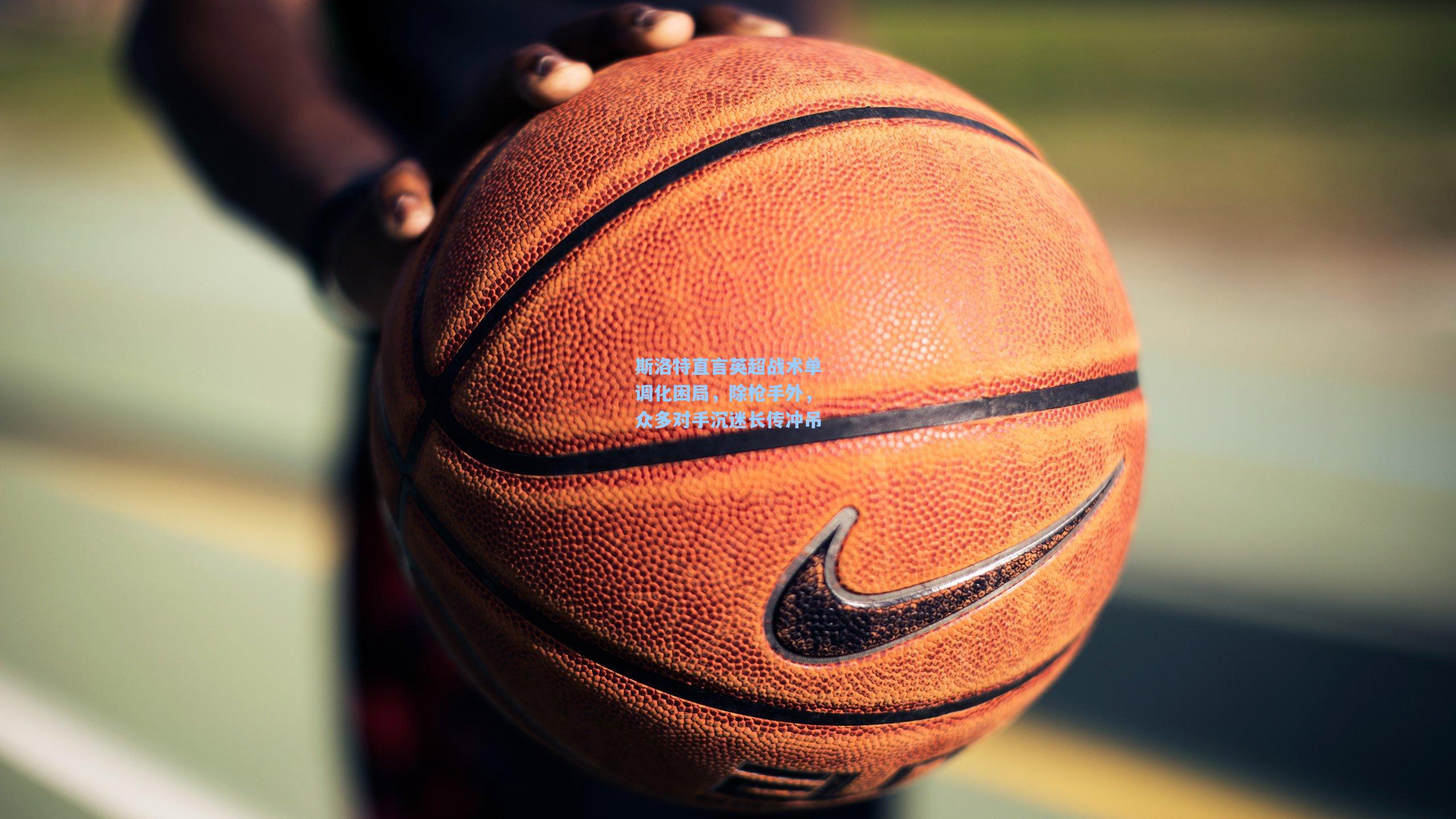 斯洛特直言英超战术单调化困局，除枪手外，众多对手沉迷长传冲吊