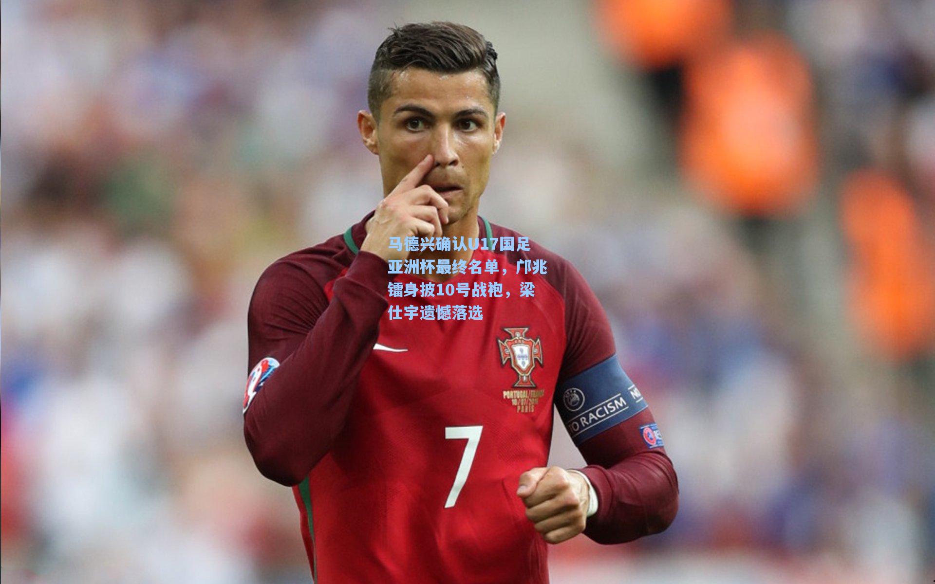 马德兴确认U17国足亚洲杯最终名单，邝兆镭身披10号战袍，梁仕宇遗憾落选