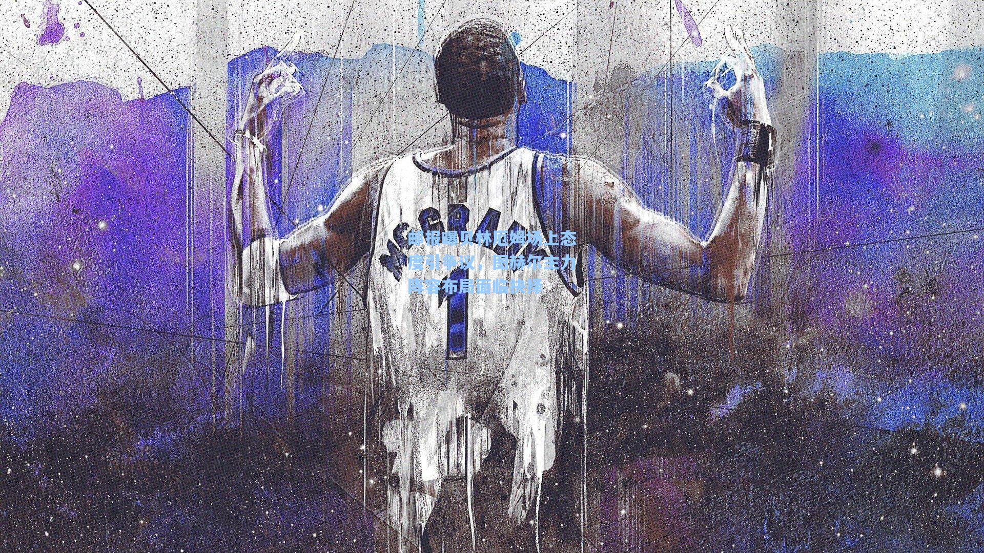 邮报曝贝林厄姆场上态度引争议，图赫尔主力阵容布局面临抉择