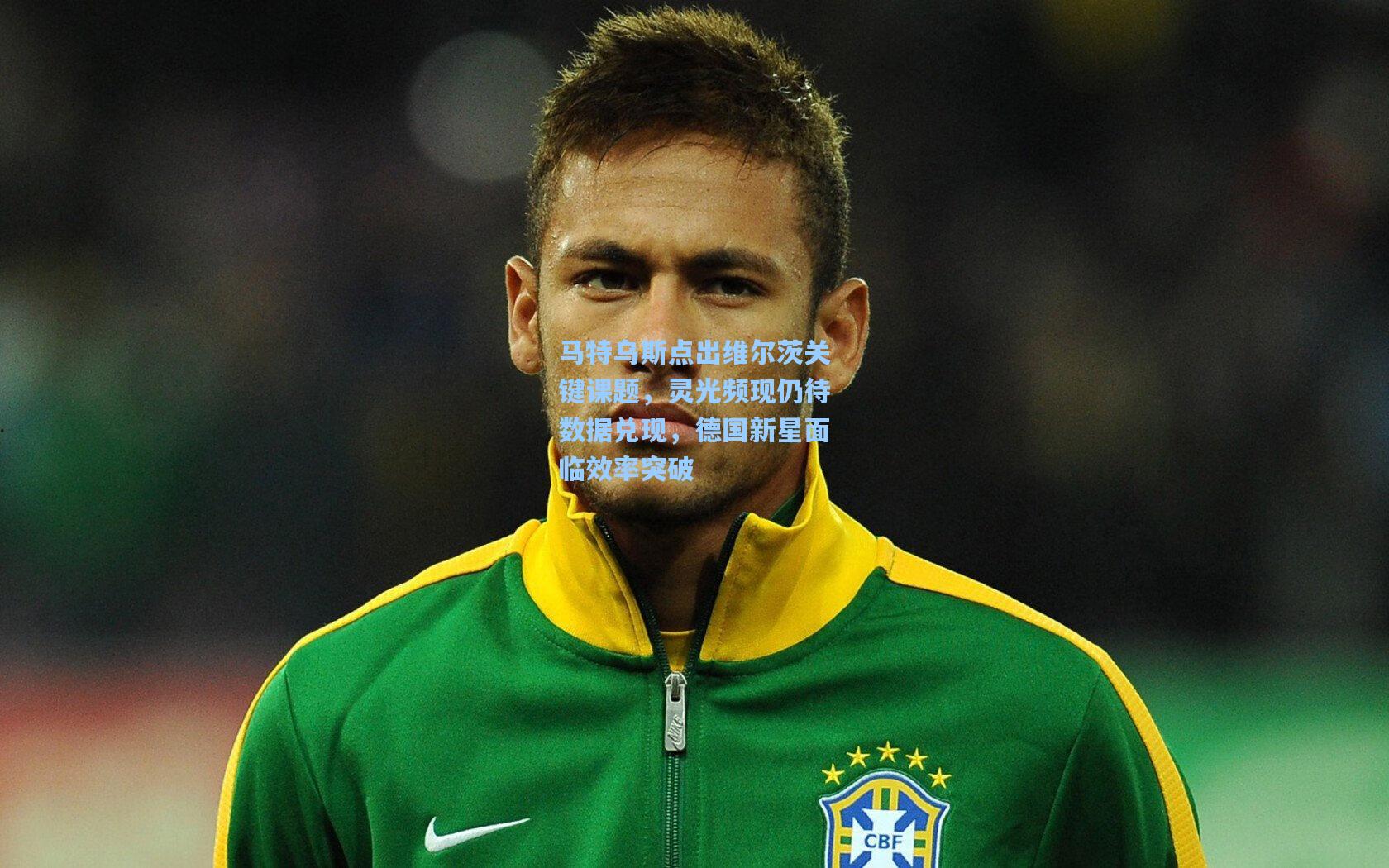 马特乌斯点出维尔茨关键课题,灵光频现仍待数据兑现,德国新星面临效率突破