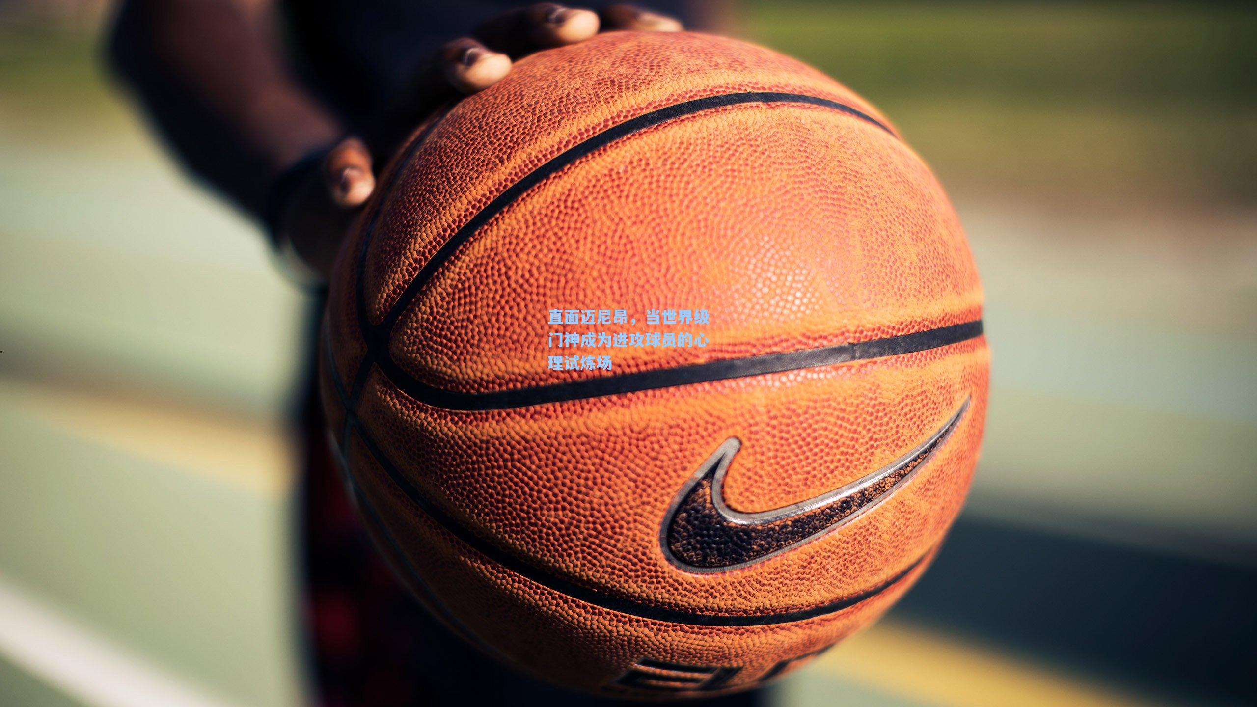 直面迈尼昂，当世界级门神成为进攻球员的心理试炼场